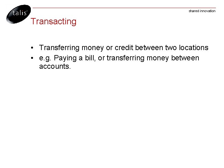 shared innovation Transacting • Transferring money or credit between two locations • e. g.