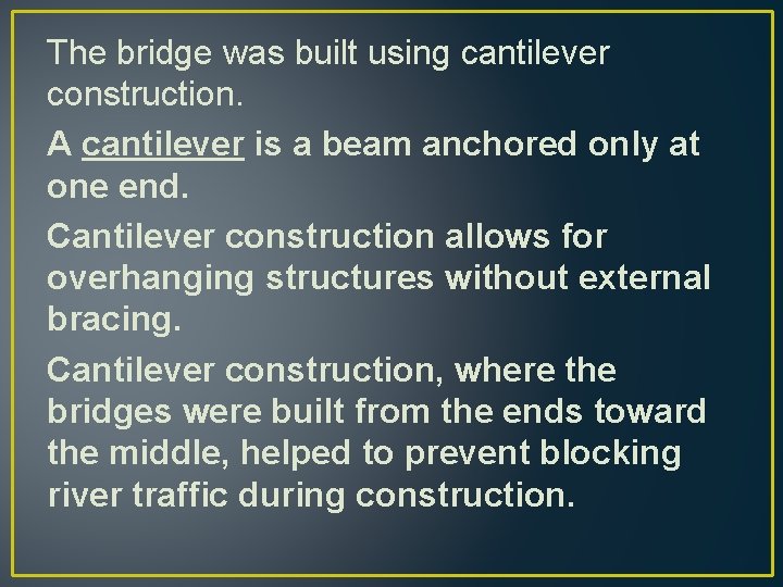 The bridge was built using cantilever construction. A cantilever is a beam anchored only