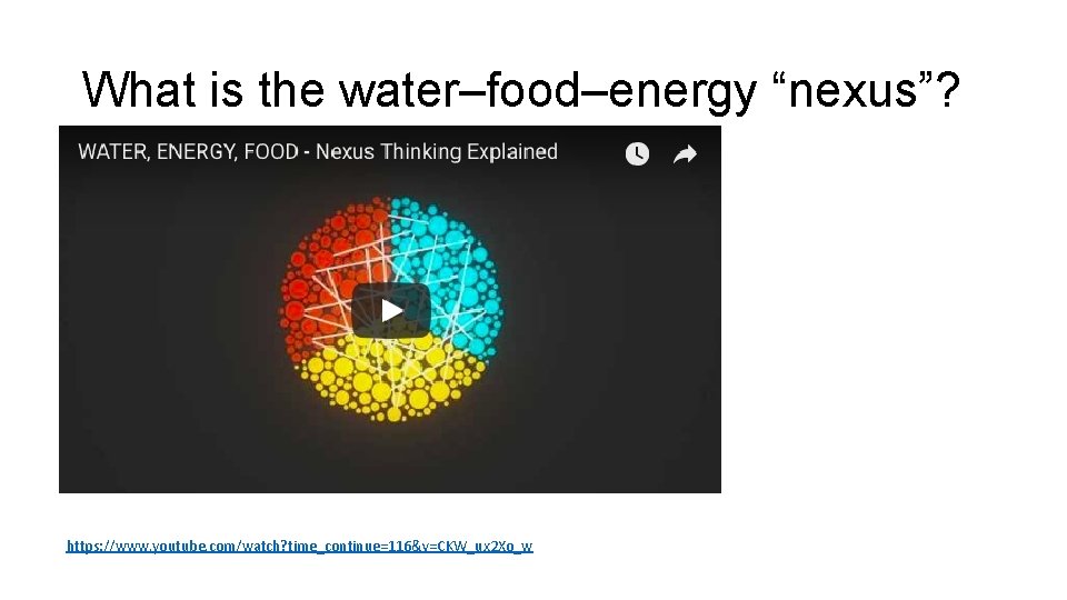 What is the water–food–energy “nexus”? https: //www. youtube. com/watch? time_continue=116&v=CKW_ux 2 Xo_w 