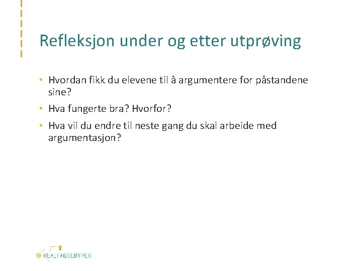 Refleksjon under og etter utprøving • Hvordan fikk du elevene til å argumentere for