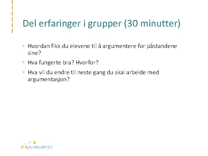 Del erfaringer i grupper (30 minutter) • Hvordan fikk du elevene til å argumentere