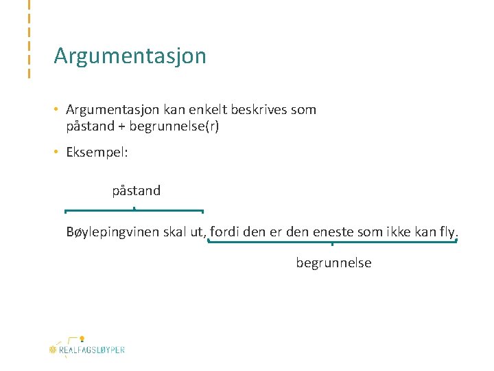 Argumentasjon • Argumentasjon kan enkelt beskrives som påstand + begrunnelse(r) • Eksempel: påstand Bøylepingvinen