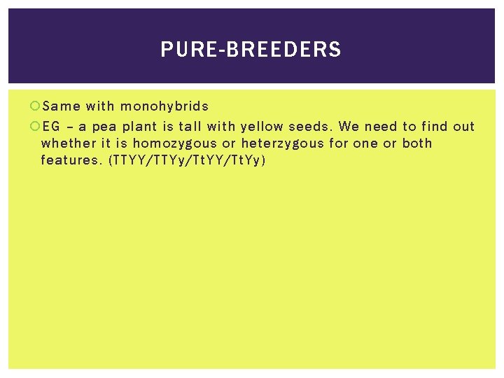 PURE-BREEDERS Same with monohybrids EG – a pea plant is tall with yellow seeds.