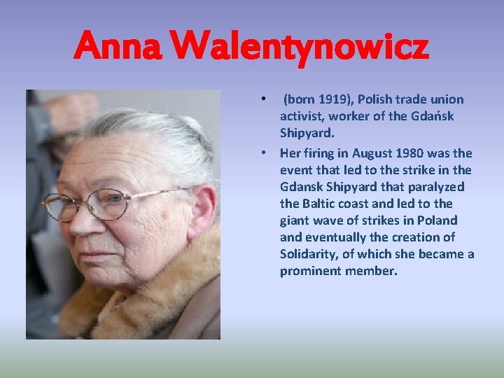 Anna Walentynowicz (born 1919), Polish trade union activist, worker of the Gdańsk Shipyard. •