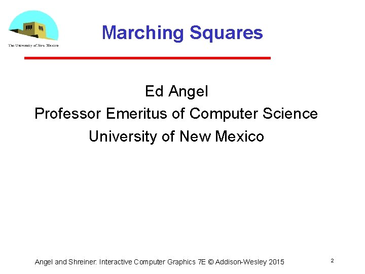 Marching Squares Ed Angel Professor Emeritus of Computer Science University of New Mexico Angel