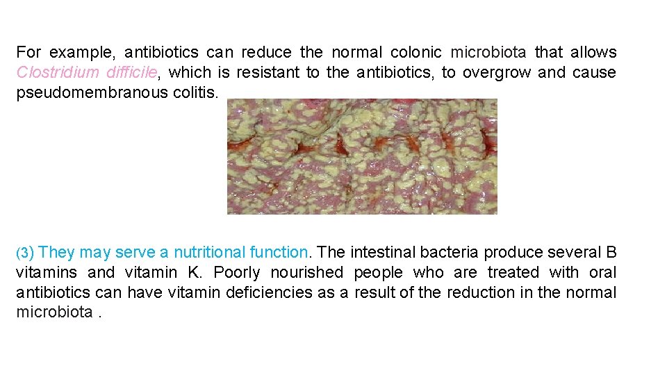 For example, antibiotics can reduce the normal colonic microbiota that allows Clostridium difficile, which