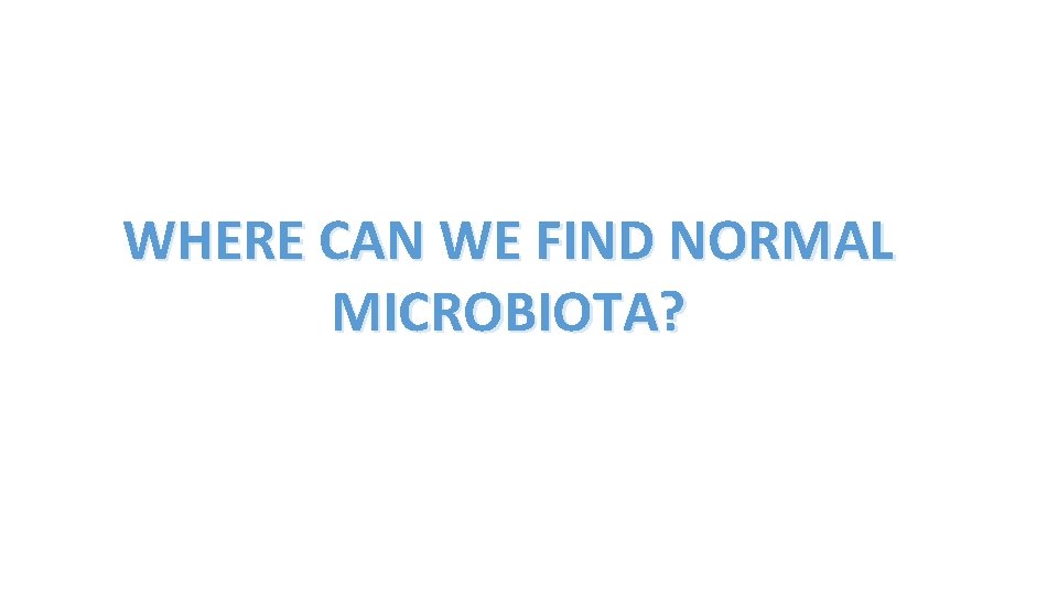 WHERE CAN WE FIND NORMAL MICROBIOTA? 