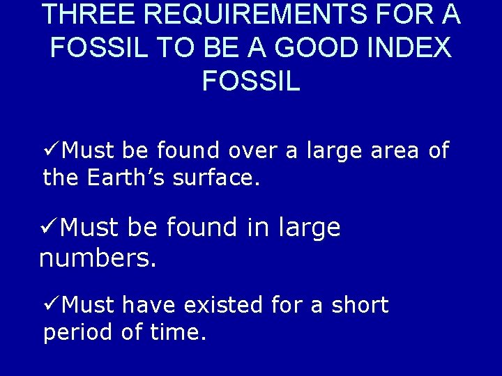 THREE REQUIREMENTS FOR A FOSSIL TO BE A GOOD INDEX FOSSIL üMust be found