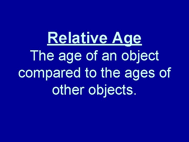 Relative Age The age of an object compared to the ages of other objects.
