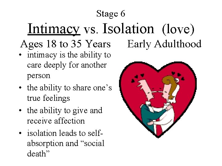 Stage 6 Intimacy vs. Isolation (love) Ages 18 to 35 Years • intimacy is