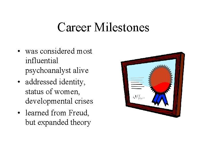 Career Milestones • was considered most influential psychoanalyst alive • addressed identity, status of