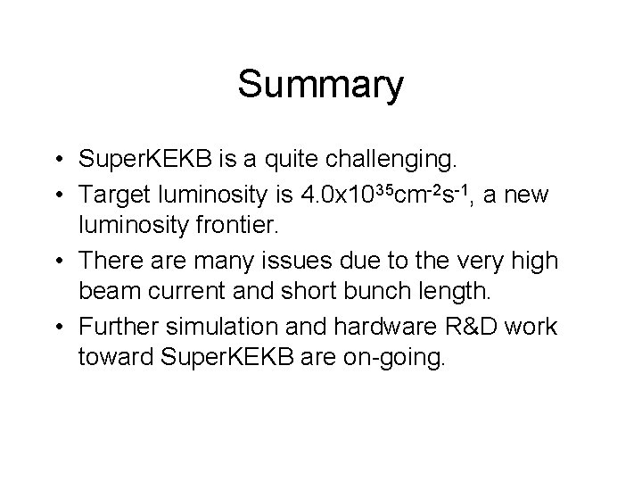 Summary • Super. KEKB is a quite challenging. • Target luminosity is 4. 0