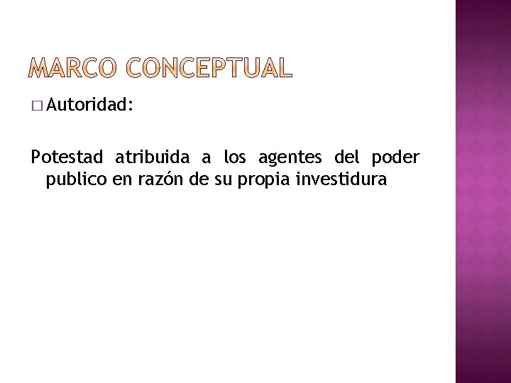 � Autoridad: Potestad atribuida a los agentes del poder publico en razón de su