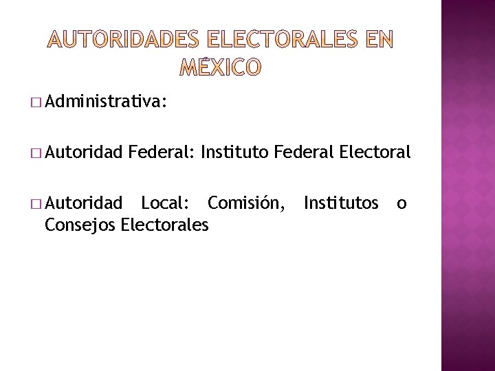 � Administrativa: � Autoridad Federal: Instituto Federal Electoral Local: Comisión, Consejos Electorales Institutos o