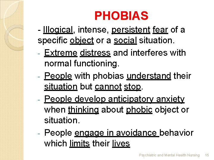 PHOBIAS - Illogical, intense, persistent fear of a speciﬁc object or a social situation.