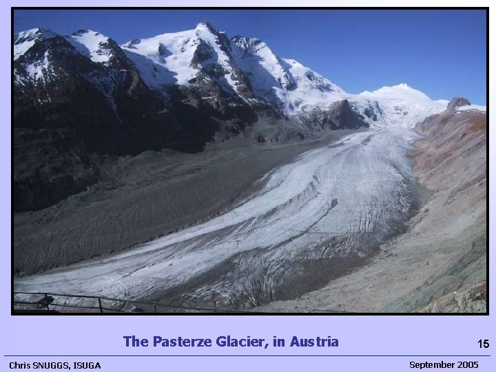 The Pasterze Glacier, in Austria Chris SNUGGS, ISUGA 15 September 2005  The Pasterze Glacier, in Austria Chris SNUGGS, ISUGA 15 September 2005