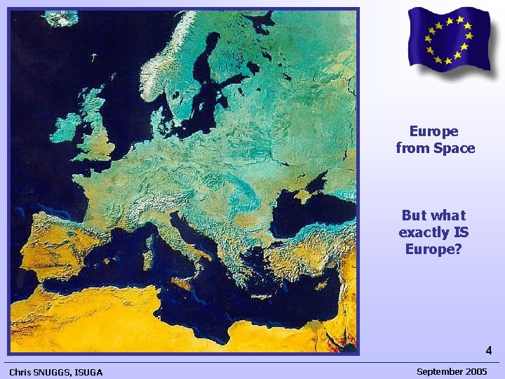 Europe from Space But what exactly IS Europe? 4 Chris SNUGGS, ISUGA September 2005 Europe from Space But what exactly IS Europe? 4 Chris SNUGGS, ISUGA September 2005