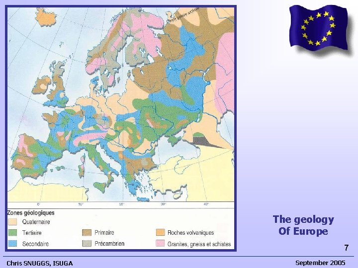 The geology Of Europe 7 Chris SNUGGS, ISUGA September 2005  The geology Of Europe 7 Chris SNUGGS, ISUGA September 2005