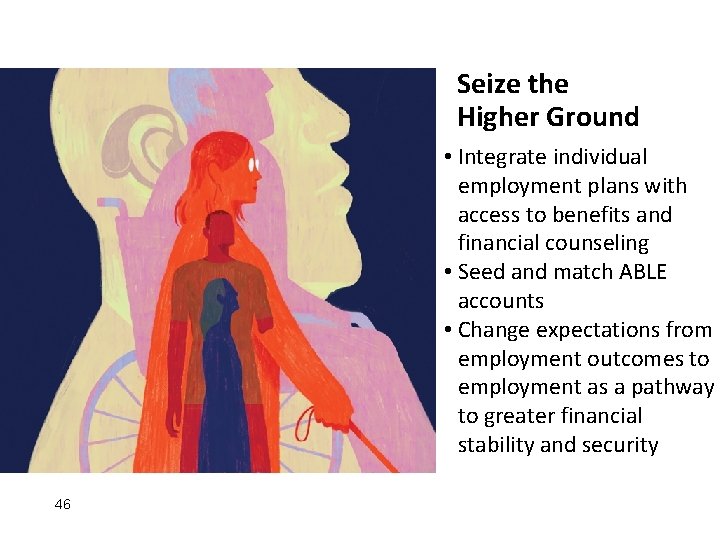 Seize the Higher Ground • Integrate individual employment plans with access to benefits and