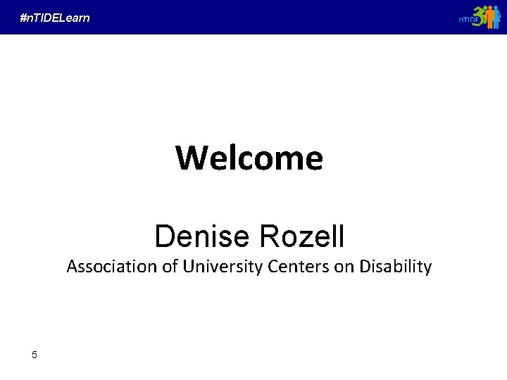 #n. TIDELearn Welcome Denise Rozell Association of University Centers on Disability 5 