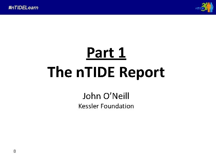 #n. TIDELearn Part 1 The n. TIDE Report John O’Neill Kessler Foundation 8 