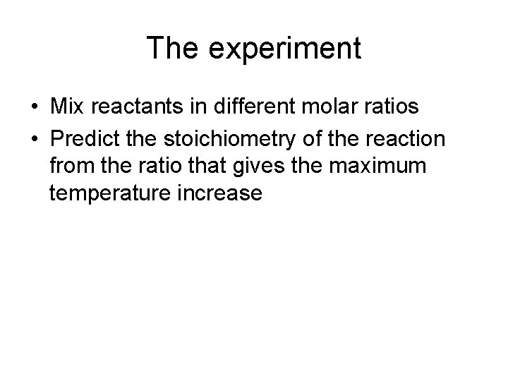 The experiment • Mix reactants in different molar ratios • Predict the stoichiometry of