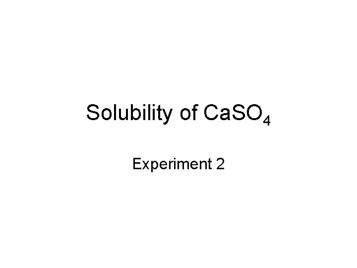 Solubility of Ca. SO 4 Experiment 2 