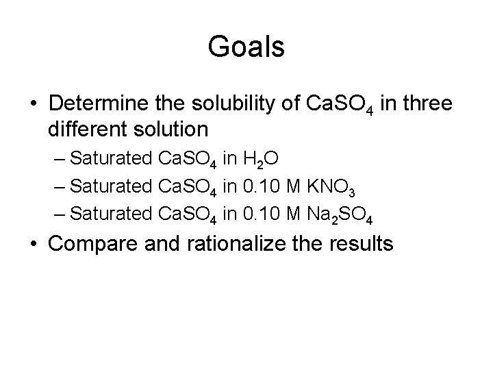 Goals • Determine the solubility of Ca. SO 4 in three different solution –