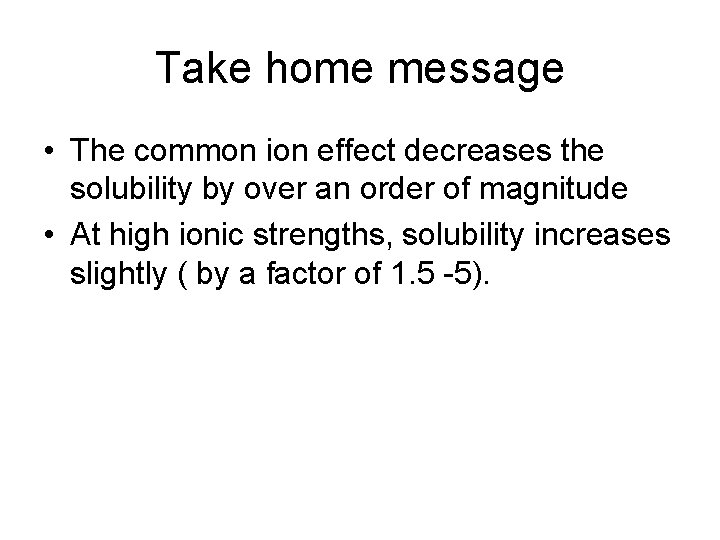 Take home message • The common ion effect decreases the solubility by over an