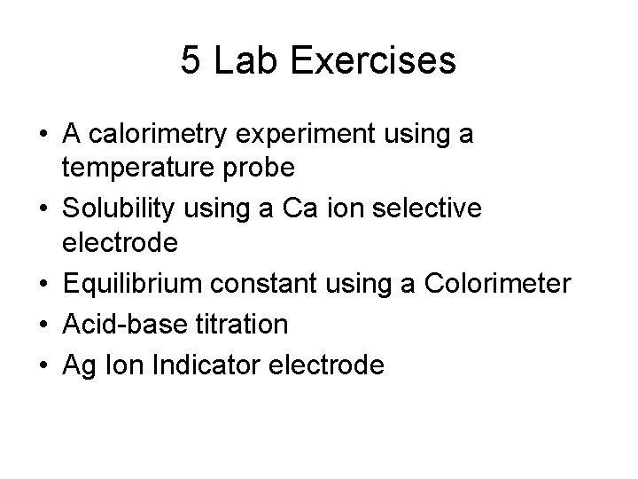 5 Lab Exercises • A calorimetry experiment using a temperature probe • Solubility using