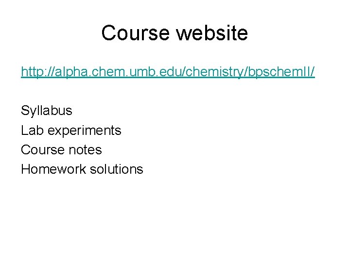 Course website http: //alpha. chem. umb. edu/chemistry/bpschem. II/ Syllabus Lab experiments Course notes Homework