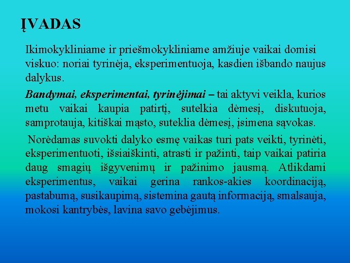 ĮVADAS Ikimokykliniame ir priešmokykliniame amžiuje vaikai domisi viskuo: noriai tyrinėja, eksperimentuoja, kasdien išbando naujus