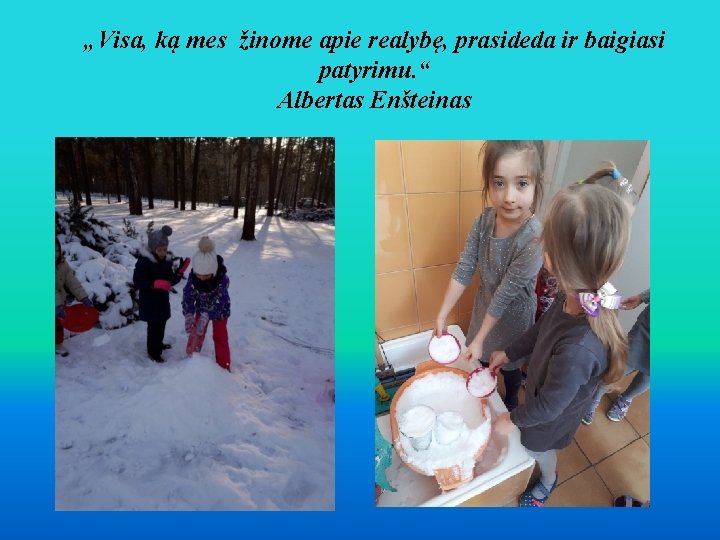 „Visa, ką mes žinome apie realybę, prasideda ir baigiasi patyrimu. “ Albertas Enšteinas 