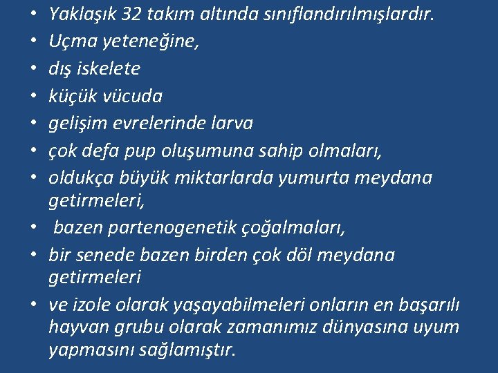 Yaklaşık 32 takım altında sınıflandırılmışlardır. Uçma yeteneğine, dış iskelete küçük vücuda gelişim evrelerinde larva