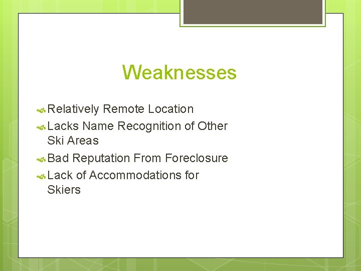 Weaknesses Relatively Remote Location Lacks Name Recognition of Other Ski Areas Bad Reputation From