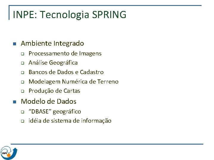 INPE: Tecnologia SPRING n Ambiente Integrado q q q n Processamento de Imagens Análise