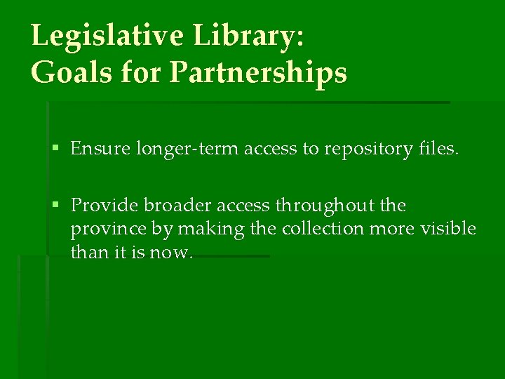 Legislative Library: Goals for Partnerships § Ensure longer-term access to repository files. § Provide