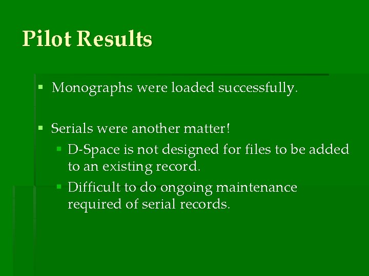 Pilot Results § Monographs were loaded successfully. § Serials were another matter! § D-Space