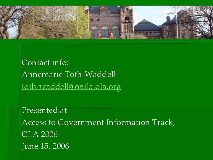 Contact info: Annemarie Toth-Waddell toth-waddell@ontla. org Presented at Access to Government Information Track, CLA