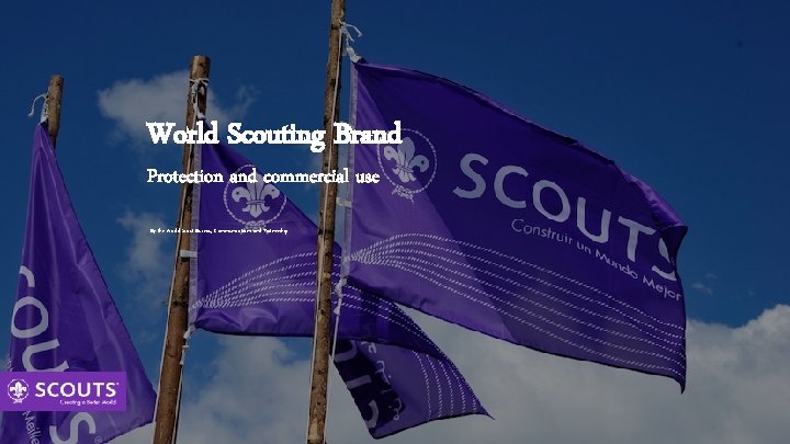 World Scouting Brand Protection and commercial use By the World Scout Bureau, Communications and