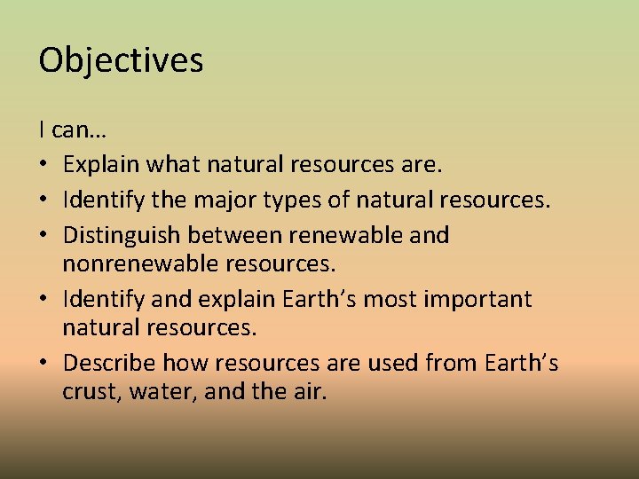 Objectives I can… • Explain what natural resources are. • Identify the major types