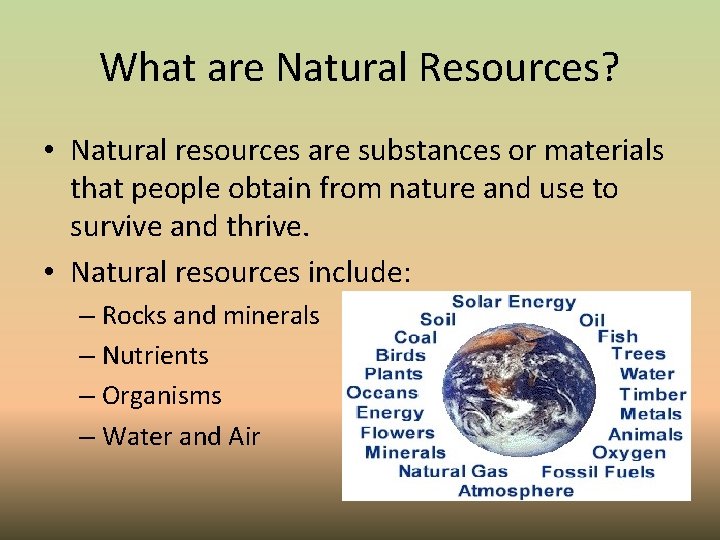 What are Natural Resources? • Natural resources are substances or materials that people obtain