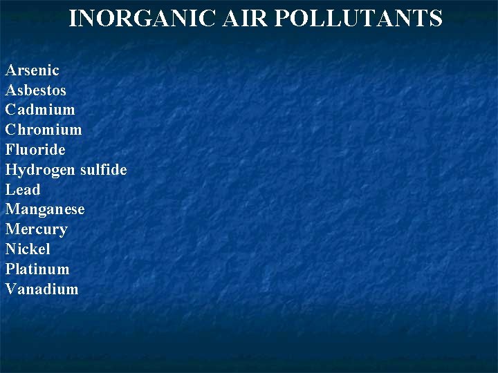 INORGANIC AIR POLLUTANTS Arsenic Asbestos Cadmium Chromium Fluoride Hydrogen sulfide Lead Manganese Mercury Nickel