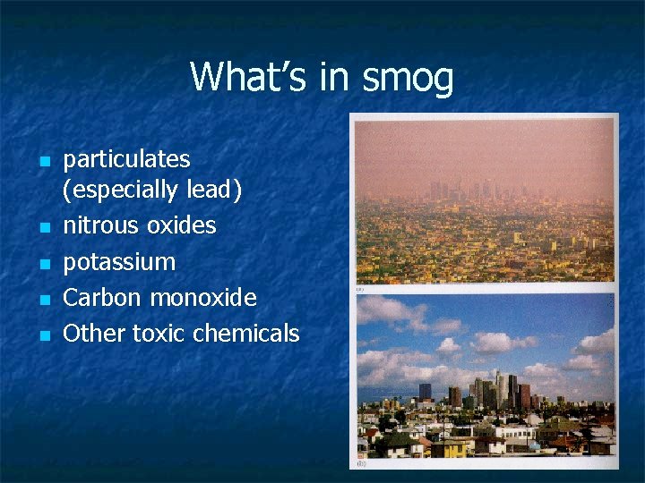 What’s in smog n n n particulates (especially lead) nitrous oxides potassium Carbon monoxide