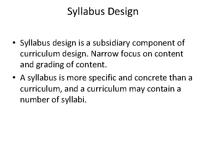 Syllabus Design • Syllabus design is a subsidiary component of curriculum design. Narrow focus