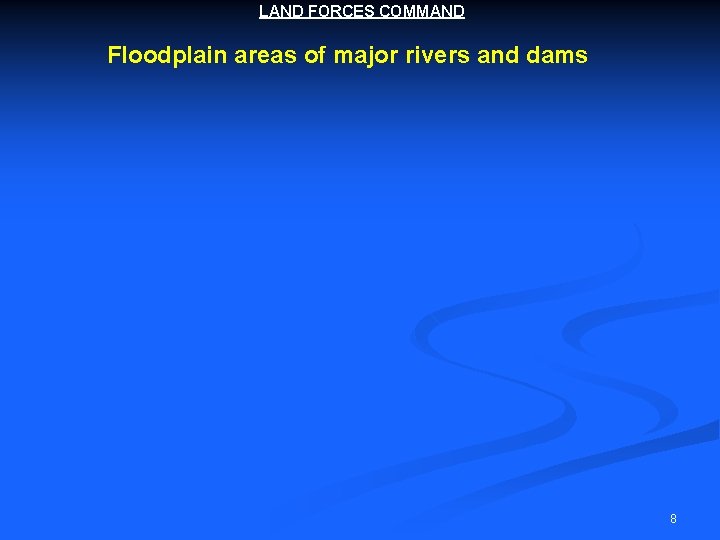 LAND FORCES COMMAND Floodplain areas of major rivers and dams 8 