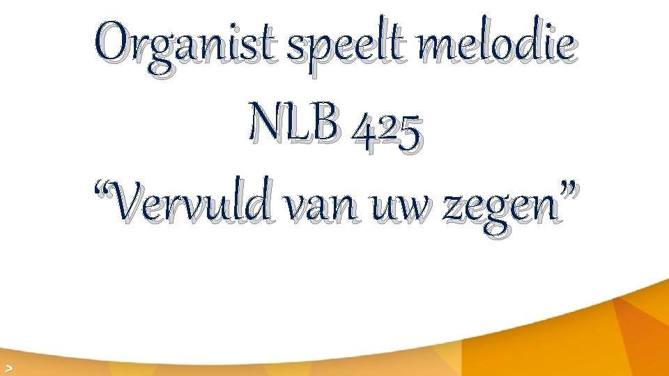 Organist speelt melodie NLB 425 “Vervuld van uw zegen” > 