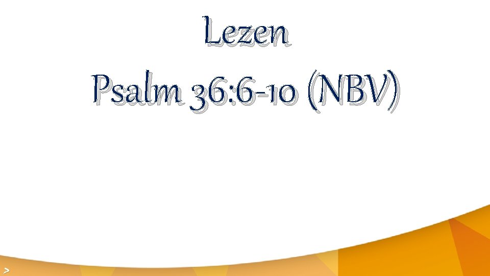 Lezen Psalm 36: 6 -10 (NBV) > 