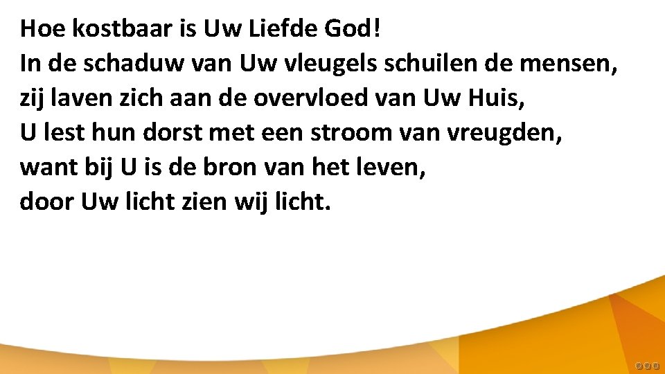 Hoe kostbaar is Uw Liefde God! In de schaduw van Uw vleugels schuilen de