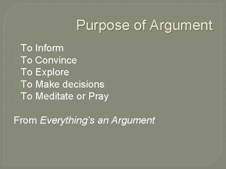 Purpose of Argument �To Inform �To Convince �To Explore �To Make decisions �To Meditate